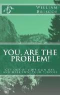 You Are the Problem!: Get Out of Your Own Way and Walk Into Your Destiny di William Briscoe edito da Createspace
