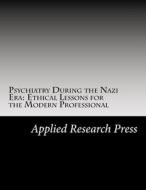 Psychiatry During the Nazi Era: Ethical Lessons for the Modern Professional di Applied Research Press edito da Createspace