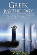 Greek Mythology: A Guide to Greek Gods, Goddesses, Monsters, Heroes, and the Best Mythological Tales di Adam Angelos edito da Createspace Independent Publishing Platform