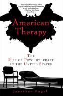 American Therapy: The Rise of Psychotherapy in the United States di Jonathan Engel edito da GOTHAM BOOKS
