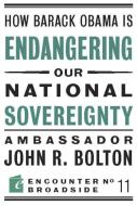 How Barack Obama is Endangering our National Sovereignty di John R. Bolton edito da Encounter Books,USA