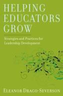 Helping Educators Grow: Strategies and Practices for Leadership Development di Eleanor Drago-Severson edito da HARVARD EDUCATION PR