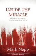 Inside the Miracle: Enduring Suffering, Approaching Wholeness di Mark Nepo edito da SOUNDS TRUE INC