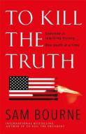 To Kill the Truth di Sam Bourne edito da Quercus Publishing