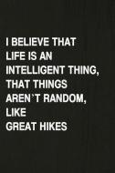 I Believe That Life Is an Intelligent Thing, That Things Aren't Random, Like Great Hikes: Hiking Log Book, Complete Note di Miss Quotes edito da INDEPENDENTLY PUBLISHED