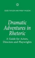 Dramatic Adventures in Rhetoric: A Guide for Actors, Directors and Playwrights di Giles Taylor, Philip Wilson edito da OBERON BOOKS