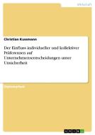 Der Einfluss individueller und kollektiver Präferenzen auf Unternehmensentscheidungen unter Unsicherheit di Christian Kussmann edito da GRIN Publishing
