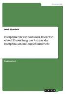 Interpretieren wir noch oder lesen wir schon? Darstellung und Analyse der Interpretation im Deutschunterricht di Sarah Eisenfeld edito da GRIN Verlag