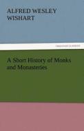 A Short History of Monks and Monasteries di Alfred Wesley Wishart edito da tredition GmbH