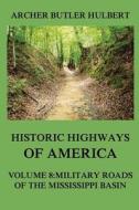 Historic Highways of America: Volume 8: Military Roads of the Mississippi Basin di Archer Butler Hulbert edito da Jazzybee Verlag