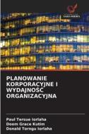 PLANOWANIE KORPORACYJNE I WYDAJNO¿¿ ORGANIZACYJNA di Paul Tersue Iorlaha, Doom Grace Kutim, Donald Torngu Iorlaha edito da Wydawnictwo Nasza Wiedza