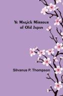 Ye Magick Mirrour of Old Japan di Silvanus P. Thompson edito da Alpha Editions