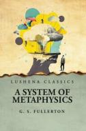 A System of Metaphysics di George Stuart Fullerton edito da Lushena Books