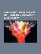 The Christian Reformer, Or, Unitarian Magazine And Review di Unknown Author, Anonymous edito da General Books Llc