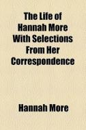 The Life Of Hannah More With Selections From Her Correspondence di Hannah More edito da General Books Llc