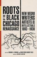 Roots Of The Black Chicago Renaissance edito da University Of Illinois Press
