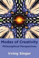 Modes Of Creativity di Irving Singer edito da Mit Press Ltd