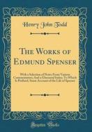 The Works of Edmund Spenser: With a Selection of Notes from Various Commentators; And a Glossarial Index; To Which Is Prefixed, Some Account of the di Henry John Todd edito da Forgotten Books