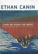 Carry Me Across The Water di Ethan Canin edito da Bloomsbury Publishing Plc