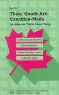 These Goods Are Canadian Made: An Historian Thinks about Things di Joy Parr, University of Ottawa Press edito da University of Ottawa Press