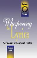 Whispering the Lyrics: Sermons for Lent and Easter: Cycle A, Gospel Texts di Thomas G. Long edito da CSS Publishing Company
