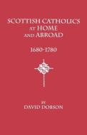 Scottish Catholics at Home and Abroad, 1680-1780 di David Dobson edito da Clearfield