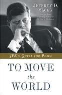 To Move the World: JFK's Quest for Peace di Jeffrey D. Sachs edito da RANDOM HOUSE