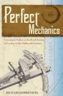 Perfect Mechanics: Instrument Makers at the Royal Society of London in the Eighteenth Century di Richard Sorrenson edito da Docent Press
