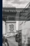 The Troubadours: Their Loves and Their Lyrics; With Remarks on Their Influence, Social and Literary di John Rutherford edito da LIGHTNING SOURCE INC