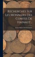 Recherches Sur Les Monnaies Des Comtes De Hainaut... edito da LEGARE STREET PR