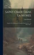 Saint-omer Dans La Morée: Esquisse De La Domination Française Dans La Grèce, Au Moyen-age... di Louis Moland edito da LEGARE STREET PR