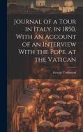 Journal of a Tour in Italy, in 1850, With an Account of an Interview With the Pope, at the Vatican di George Townsend edito da LEGARE STREET PR
