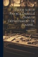Étude Sur Le Pavage Émaillé Dans Le Département De L'aisne... di Édouard Fleury edito da LEGARE STREET PR