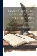 Many Thoughts of Many Minds, Second Series: Selections From the Writings of the Most Celebrated Authors From the Earliest to the Present Time di Henry Southgate edito da LEGARE STREET PR
