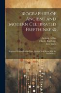Biographies of Ancient and Modern Celebrated Freethinkers di John Watts, Anthony Collins, Charles Bradlaugh edito da Creative Media Partners, LLC