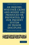 An Inquiry, Whether Crime and Misery Are Produced or Prevented, by Our Present System of Prison Discipline di Thomas Fowell Buxton edito da Cambridge University Press