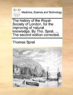 The History Of The Royal-society Of London, For The Improving Of Natural Knowledge. By Tho. Sprat. ... The Second Edition Corrected di Thomas Sprat edito da Gale Ecco, Print Editions