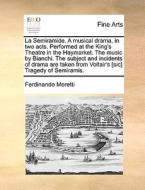 La Semiramide. A Musical Drama, In Two Acts. Performed At The King's Theatre In The Haymarket. The Music By Bianchi. The Subject And Incidents Of Dram di Ferdinando Moretti edito da Gale Ecco, Print Editions