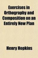 Exercises In Orthography And Composition di Henry Hopkins edito da General Books
