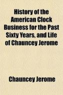 History Of The American Clock Business F di Chauncey Jerome edito da General Books