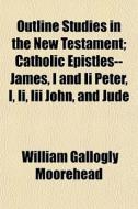 Outline Studies In The New Testament; Ca di William Gallogly Moorehead edito da General Books
