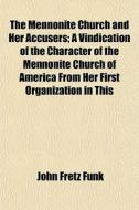 The Mennonite Church And Her Accusers; A di John Fretz Funk edito da General Books