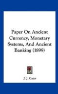 Paper on Ancient Currency, Monetary Systems, and Ancient Banking (1899) di J. J. Cater edito da Kessinger Publishing