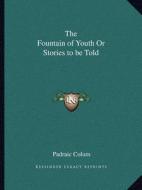 The Fountain of Youth or Stories to Be Told di Padraic Colum edito da Kessinger Publishing