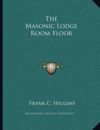 The Masonic Lodge Room Floor di Frank C. Higgins edito da Kessinger Publishing