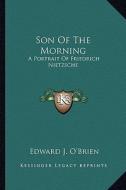 Son of the Morning: A Portrait of Friedrich Nietzsche di Edward J. O'Brien edito da Kessinger Publishing