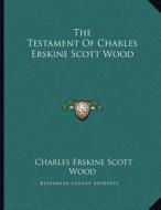 The Testament of Charles Erskine Scott Wood di Charles Erskine Scott Wood edito da Kessinger Publishing