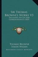 Sir Thomas Browne's Works V3: Including His Life and Correspondence (1835) di Thomas Browne edito da Kessinger Publishing