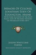 Memoir of Colonel Jonathan Eddy of Eddington, Maine: With Some Account of the Eddy Family, and of the Early Settlers on Penobscot River (1877) di Joseph Whitcomb Porter edito da Kessinger Publishing
