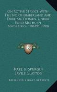 On Active Service with the Northumberland and Durham Yeomen, Under Lord Methuen: South Africa, 1900-1901 (1902) di Karl B. Spurgin edito da Kessinger Publishing